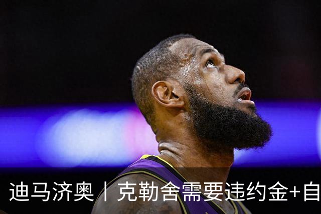 迪马济奥丨克勒舍需要违约金+自己的核心团队
